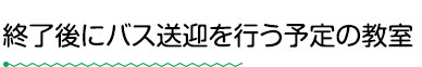 終了後のバス送迎を行う予定の教室